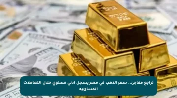تراجع مفاجئ.. سعر الذهب في مصر يسجل أدنى مستوى خلال التعاملات المسائية